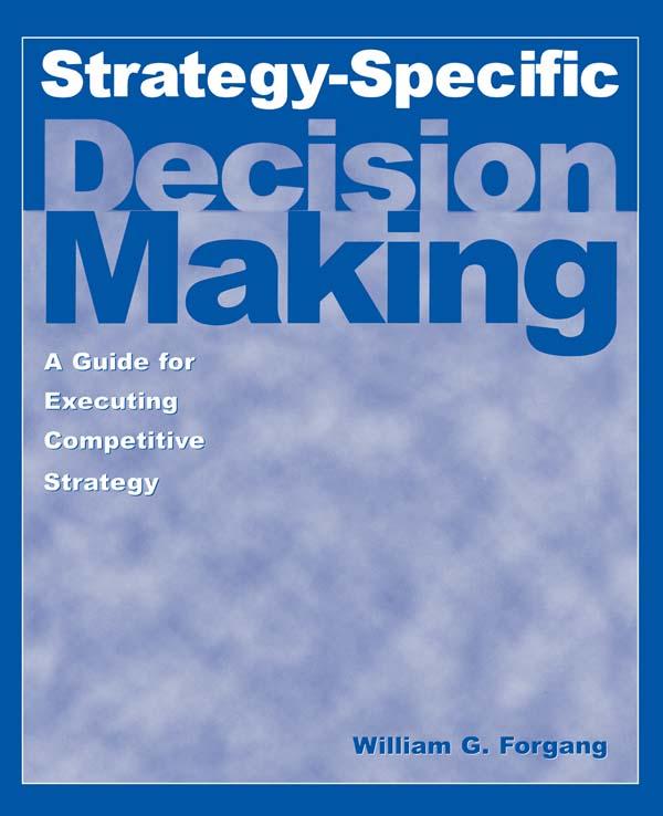 Strategy-specific Decision Making: A Guide for Executing Competitive Strategy by William G. Forgang