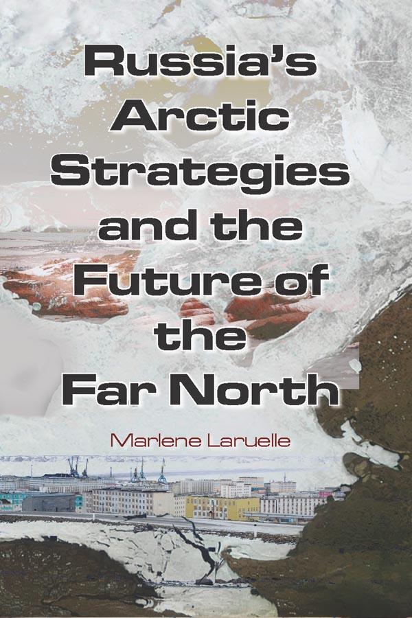 Russia's Arctic Strategies and the Future of the Far North by Marlene Laruelle