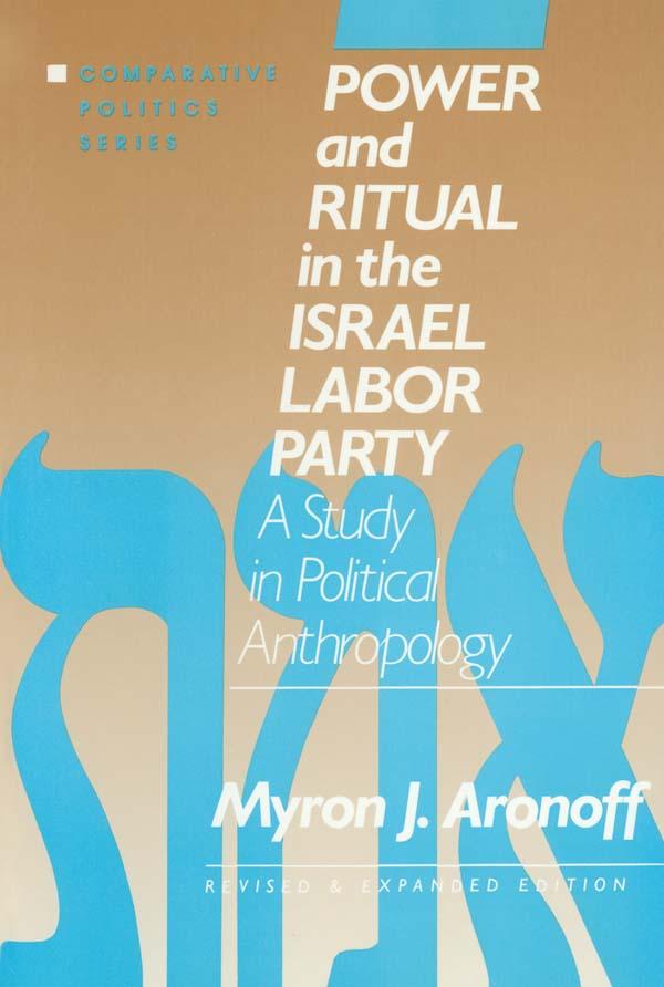 Power and Ritual in the Israel Labor Party: A Study in Political Anthropology by Myron J. Aronoff
