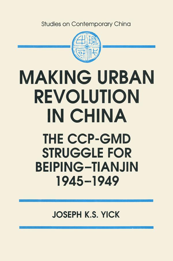 Making Urban Revolution in China: The CCP-GMD Struggle for Beiping-Tianjin, 1945-49