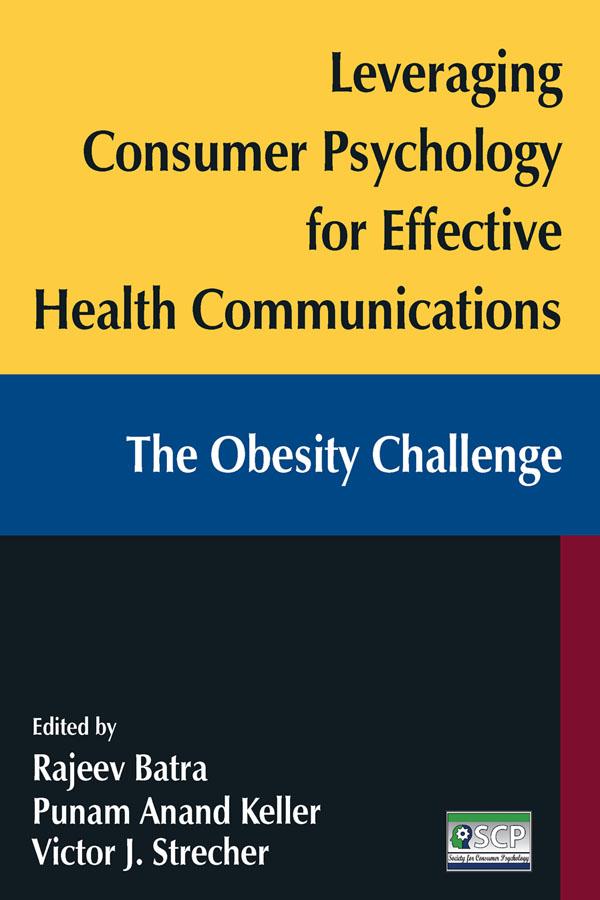 Leveraging Consumer Psychology for Effective Health Communications: The Obesity Challenge by Punam Anand Keller, Rajeev Batra, Victor J. Strecher