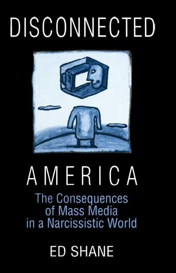 Disconnected America: The Future of Mass Media in a Narcissistic Society by Ed Shane, Michael C. Keith