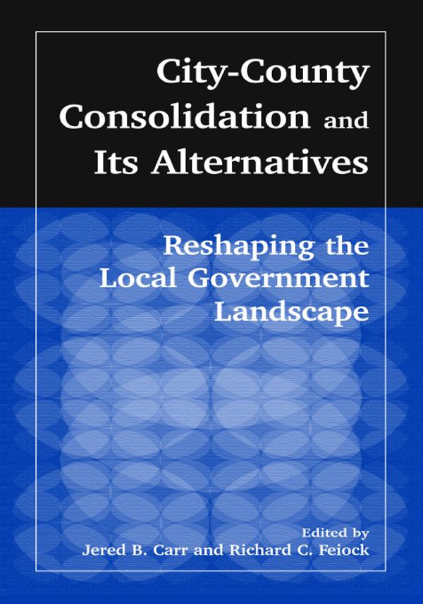 City-County Consolidation and Its Alternatives: Reshaping the Local Government Landscape by J.B. Carr, Richard C. Feiock