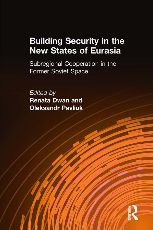 Building Security in the New States of Eurasia: Subregional Cooperation in the Former Soviet Space by Oleksandr Pavliuk, Renata Dwan