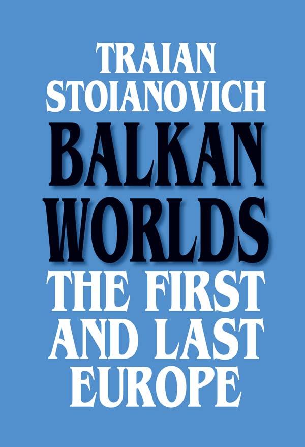Balkan Worlds: The First and Last Europe by Traian Stoianovich