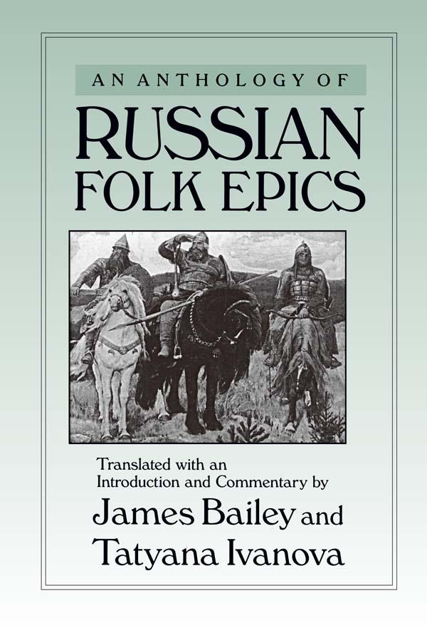 An Anthology of Russian Folk Epics by James Bailey, Tatyana Ivanova