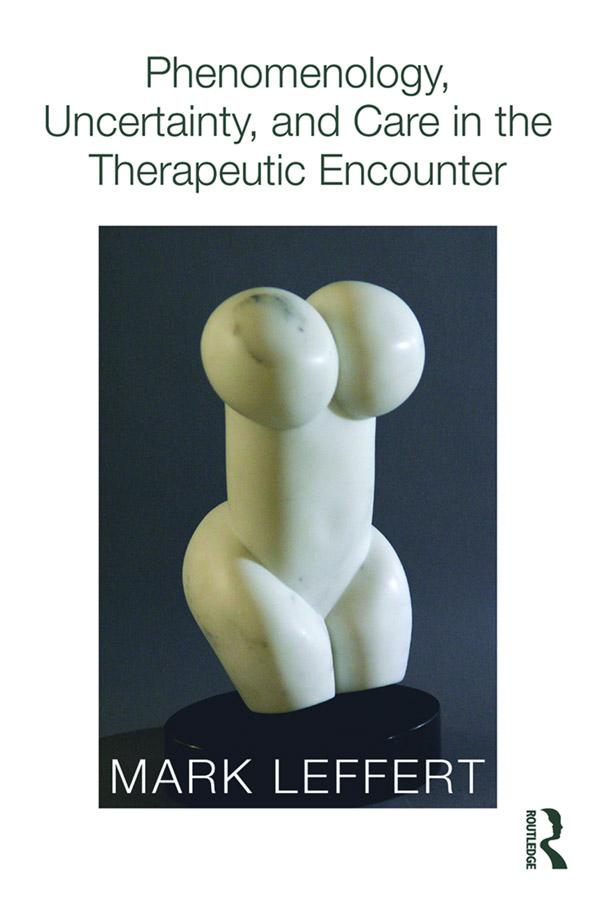 Phenomenology, Uncertainty, and Care in the Therapeutic Encounter by Mark Leffert