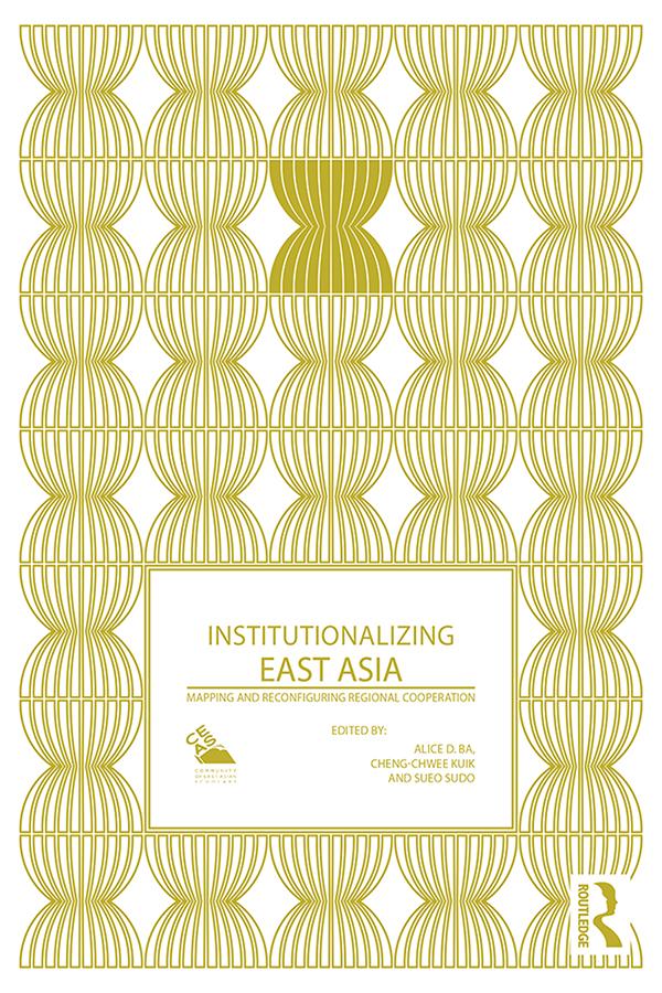 Institutionalizing East Asia by Alice Ba, Cheng-Chwee Kuik, Sueo Sudo