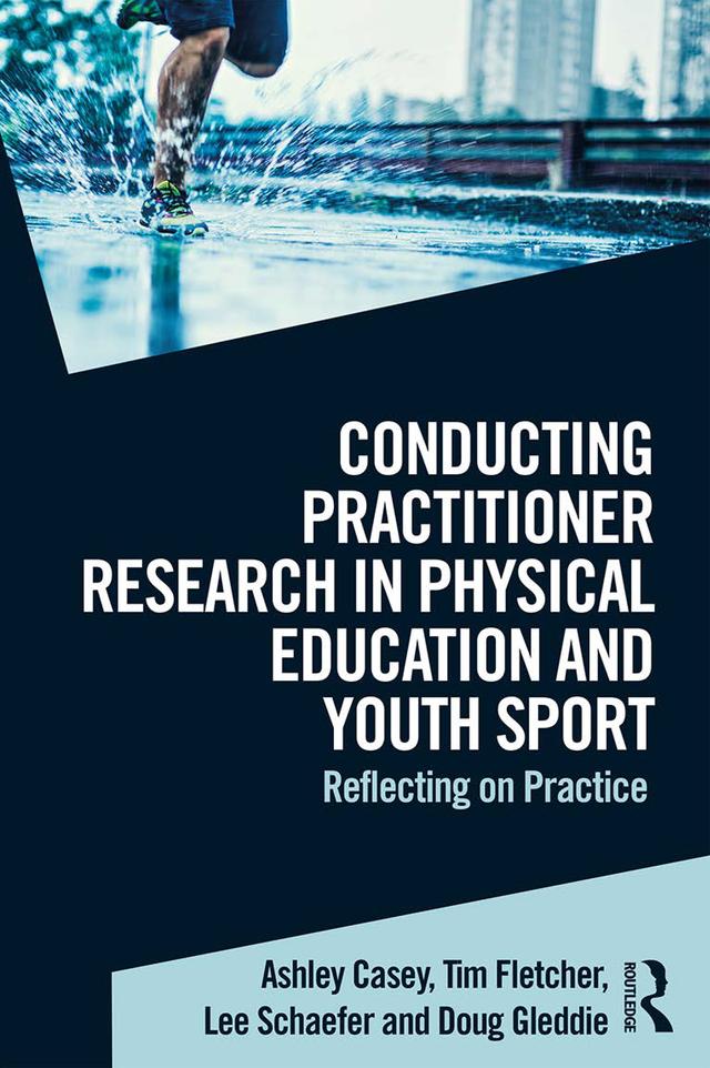 Conducting Practitioner Research in Physical Education and Youth Sport by Ashley Casey, Doug Gleddie, Lee Schaefer, Tim Fletcher