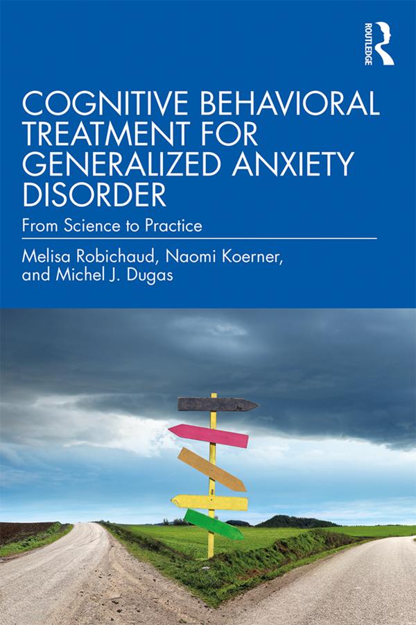 Cognitive Behavioral Treatment for Generalized Anxiety Disorder by Melisa Robichaud, Michel J. Dugas, Naomi Koerner