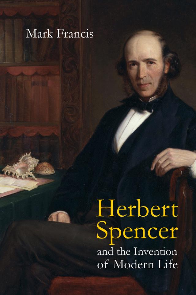 Herbert Spencer and the Invention of Modern Life by Mark Francis