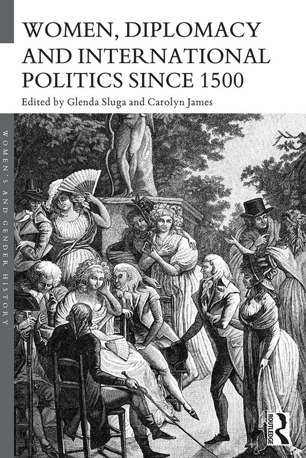 Women, Diplomacy and International Politics since 1500 by Carolyn James, Glenda Sluga