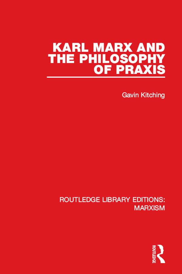 Karl Marx and the Philosophy of Praxis by Gavin Kitching