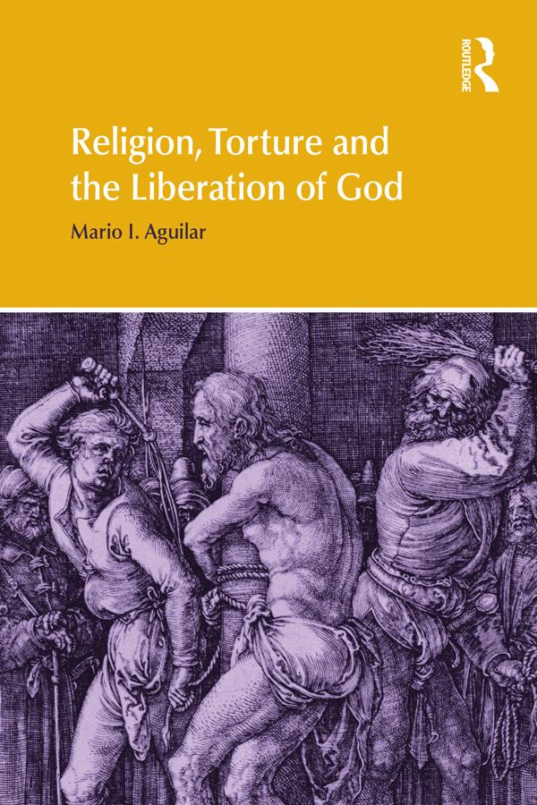 Religion, Torture and the Liberation of God by Mario I Aguilar