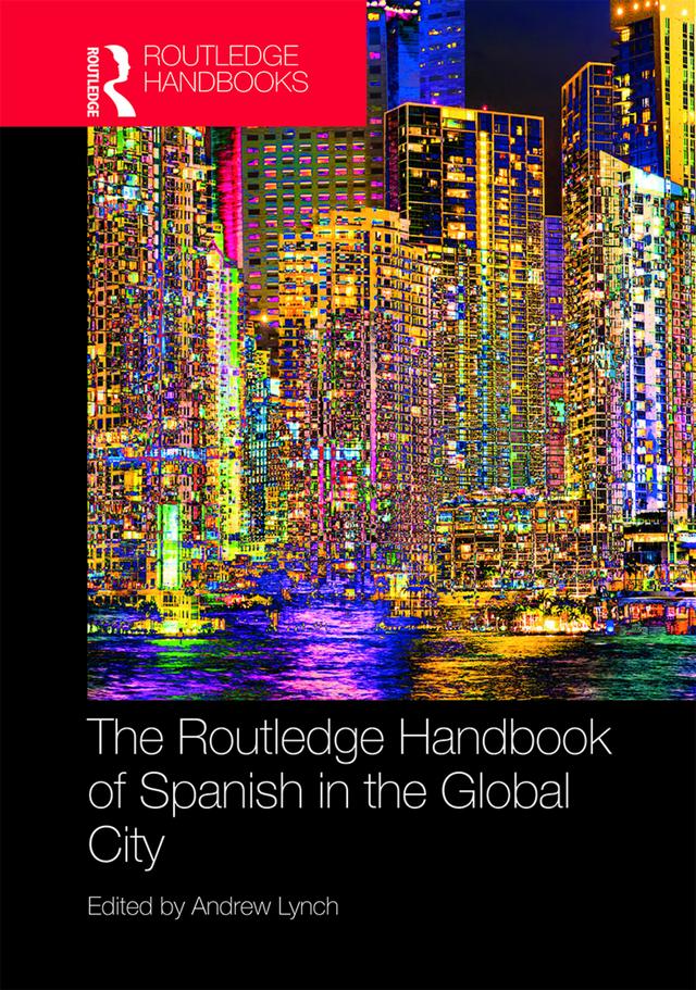 The Routledge Handbook of Spanish in the Global City by Andrew Lynch