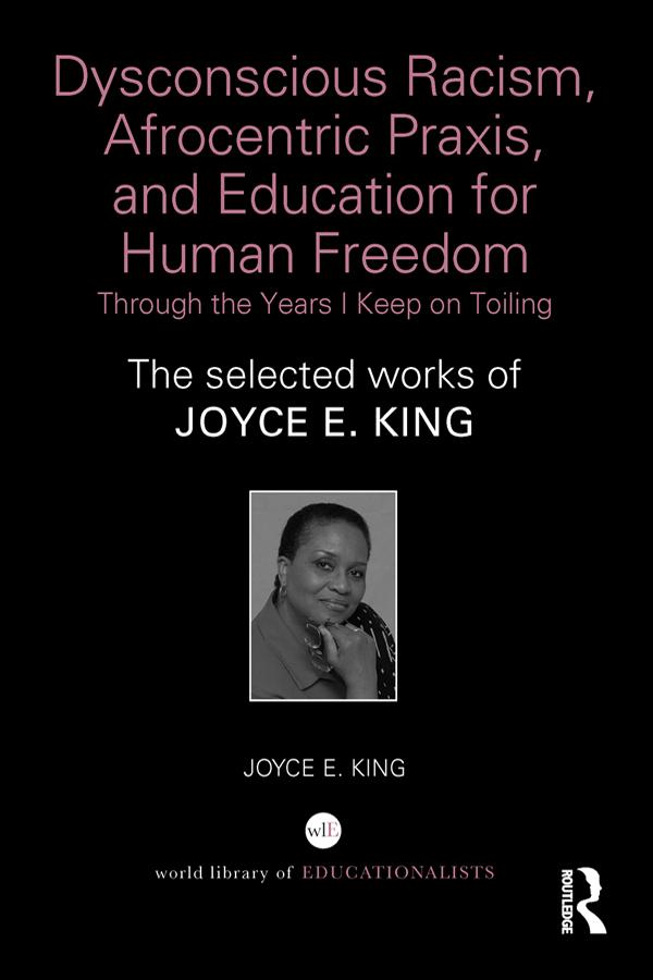 Dysconscious Racism, Afrocentric Praxis, and Education for Human Freedom: Through the Years I Keep on Toiling