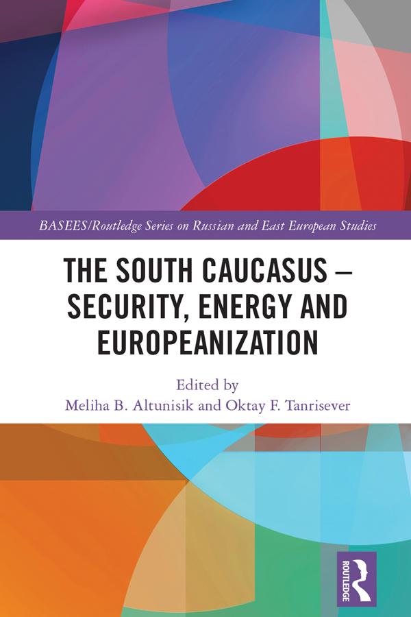 The South Caucasus - Security, Energy and Europeanization by Meliha B. Altunışık, Oktay F. Tanrisever