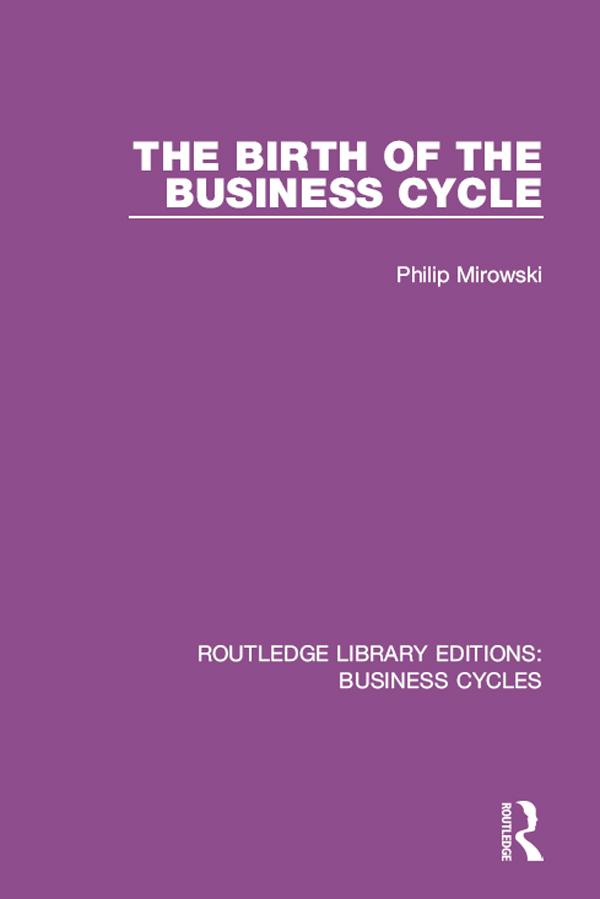 The Birth of the Business Cycle (RLE: Business Cycles) by Philip E. Mirowski