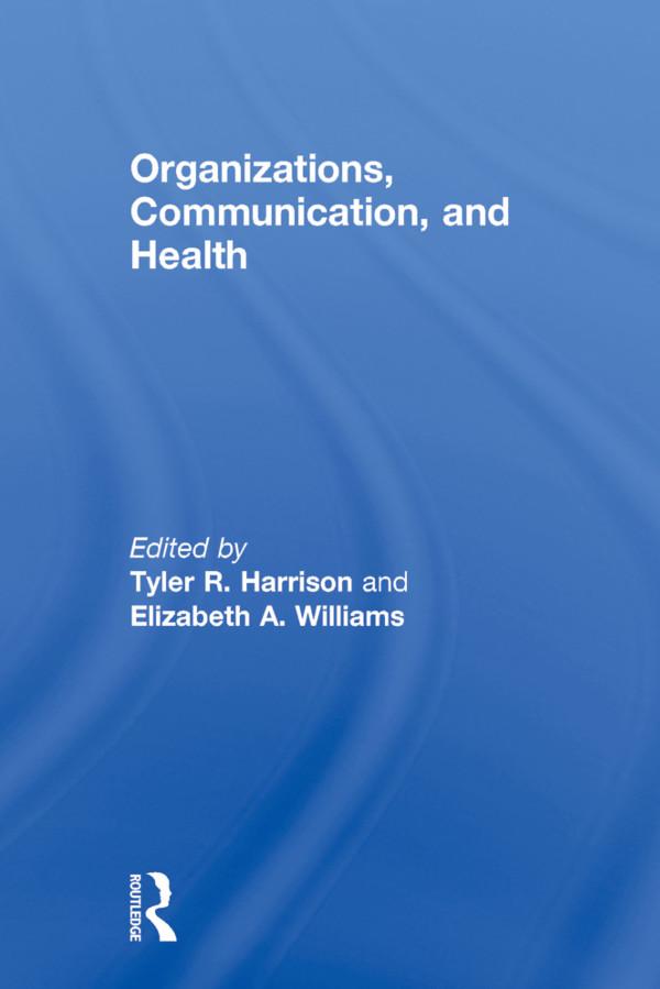 Organizations, Communication, and Health by Elizabeth A. Williams, Tyler R. Harrison