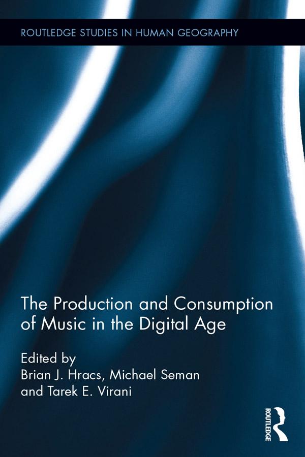 The Production and Consumption of Music in the Digital Age by Brian J. Hracs, Michael Seman, Tarek E. Virani
