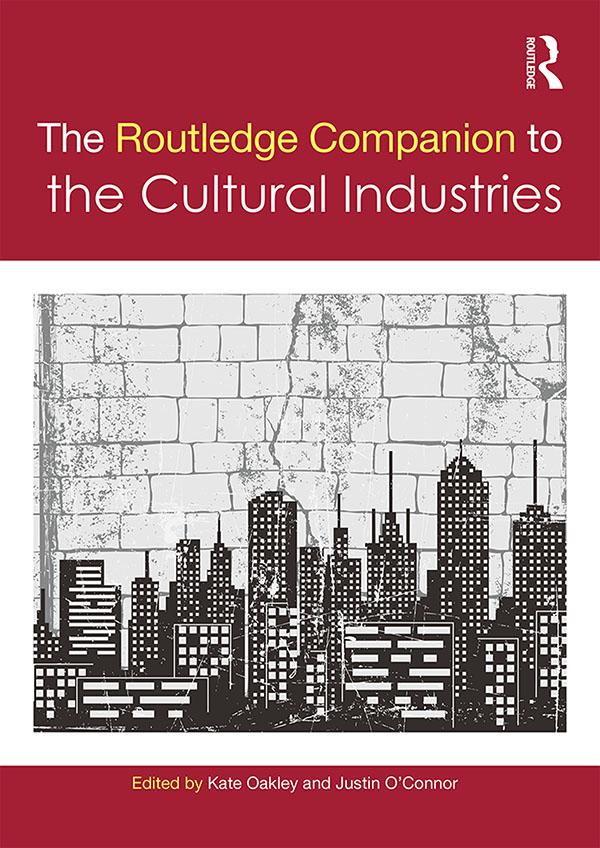 The Routledge Companion to the Cultural Industries by Justin O'Connor, Kate Oakley