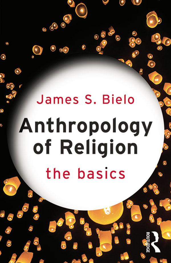 Anthropology of Religion: The Basics by James Bielo