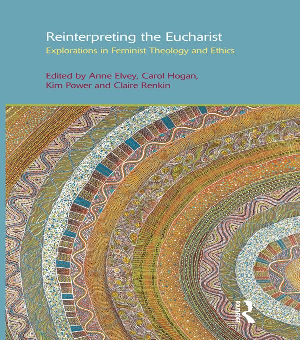 Reinterpreting the Eucharist by Anne F. Elvey, Carol Hogan, Claire Renkin, Kim Power