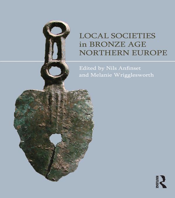 Local Societies in Bronze Age Northern Europe by Nils Anfinset, Melanie Wrigglesworth