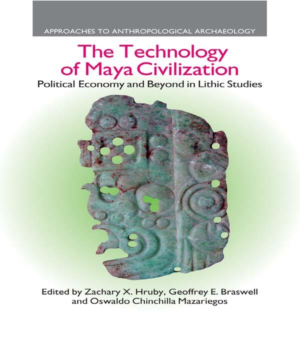 The Technology of Maya Civilization by Geoffrey E. Braswell, Oswaldo Chinchilla Mazariegos, Zachary X. Hruby