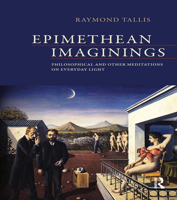 Epimethean Imaginings by Raymond Tallis
