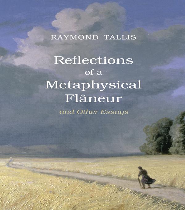 Reflections of a Metaphysical Flaneur by Raymond Tallis