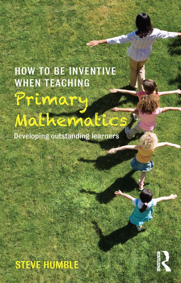 How to be Inventive When Teaching Primary Mathematics by Steve Humble