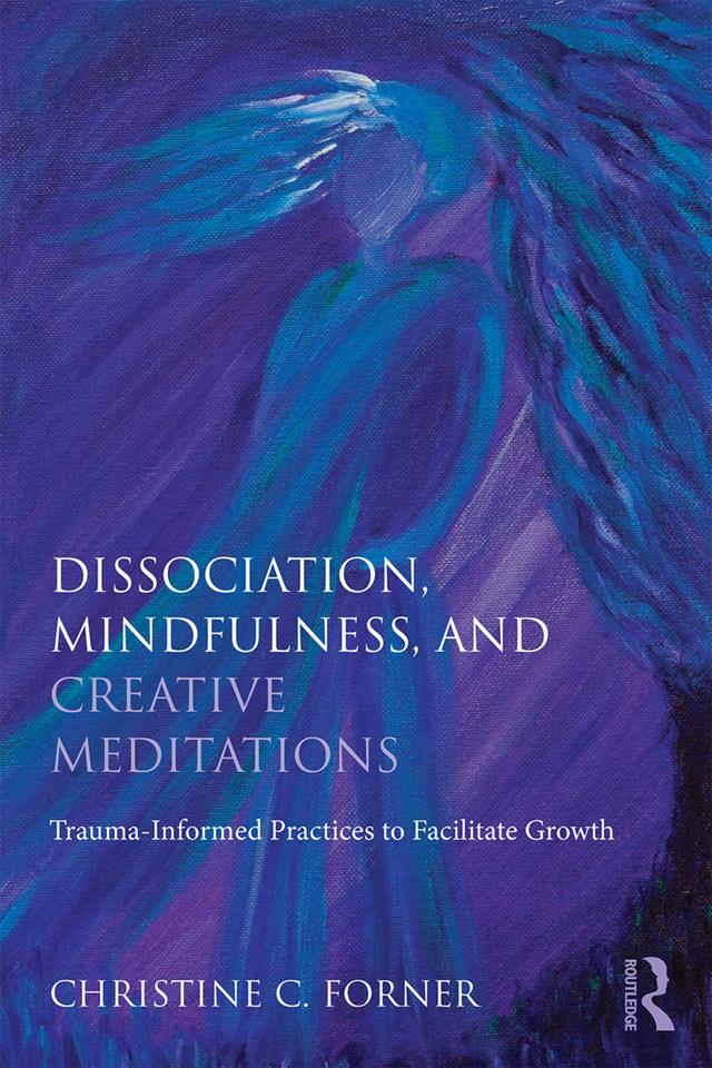 Dissociation, Mindfulness, and Creative Meditations by Christine C. Forner