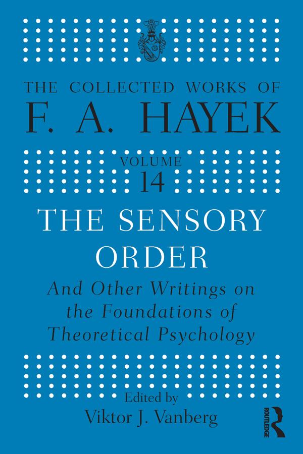 The Sensory Order and Other Writings on the Foundations of Theoretical Psychology by F.A Hayek, Viktor J. Vanberg