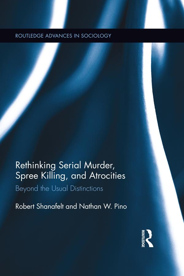 Rethinking Serial Murder, Spree Killing, and Atrocities by Nathan W. Pino, Robert Shanafelt