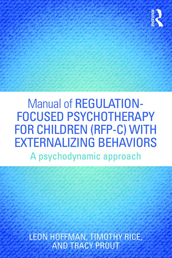 Manual of Regulation-Focused Psychotherapy for Children (RFP-C) with Externalizing Behaviors by Leon Hoffman, Timothy Rice, Tracy Prout