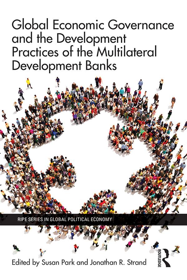 Global Economic Governance and the Development Practices of the Multilateral Development Banks by Jonathan R. Strand, Susan Park