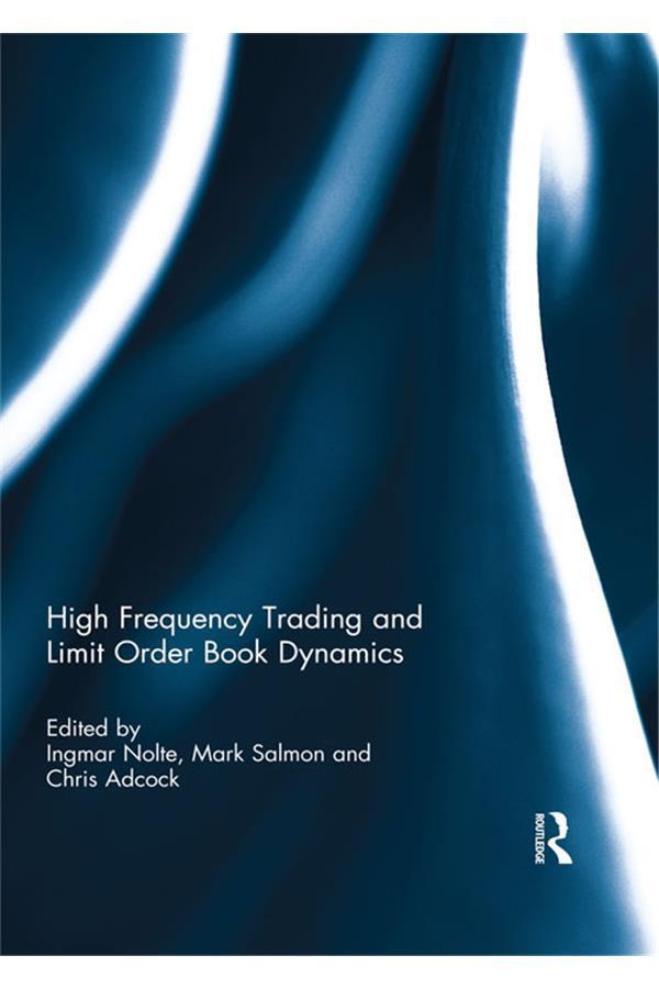 High Frequency Trading and Limit Order Book Dynamics by Chris Adcock, Ingmar Nolte, Mark Salmon