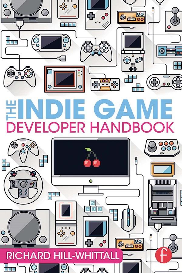 The Indie Game Developer Handbook by Richard Hill-Whittall