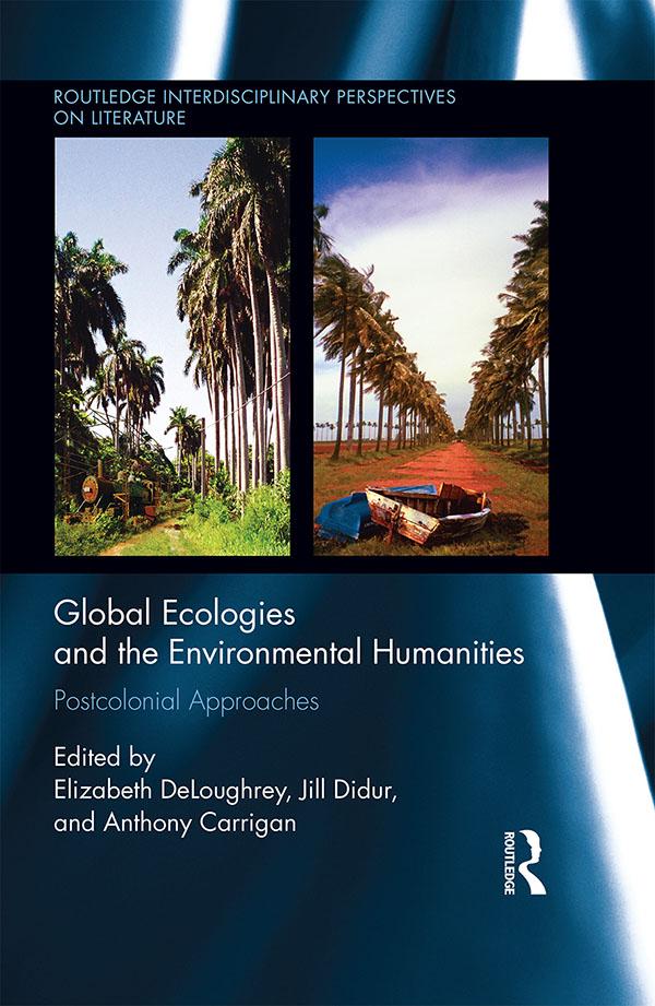 Global Ecologies and the Environmental Humanities by Anthony Carrigan, Elizabeth DeLoughrey, Jill Didur