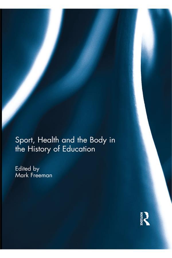 Sport, Health and the Body in the History of Education by Mark Freeman