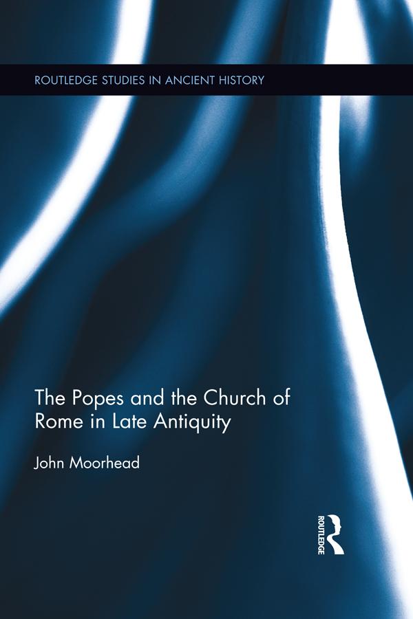 The Popes and the Church of Rome in Late Antiquity by John Moorhead