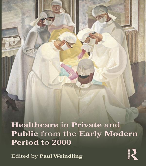 Healthcare in Private and Public from the Early Modern Period to 2000 by Paul Weindling
