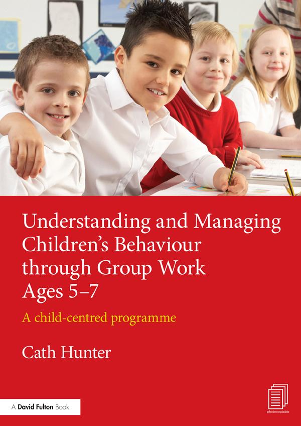 Understanding and Managing Children's Behaviour through Group Work Ages 5-7 by Cath Hunter