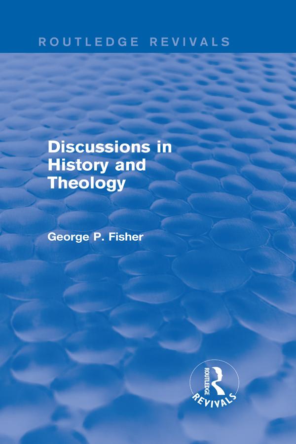 Discussions in History and Theology (Routledge Revivals) by George P. Fisher