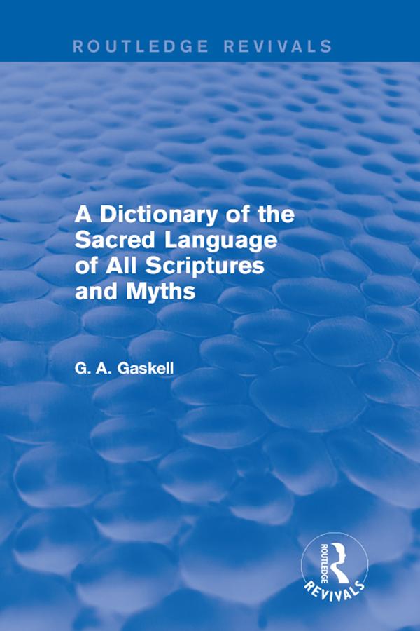 A Dictionary of the Sacred Language of All Scriptures and Myths (Routledge Revivals) by G Gaskell