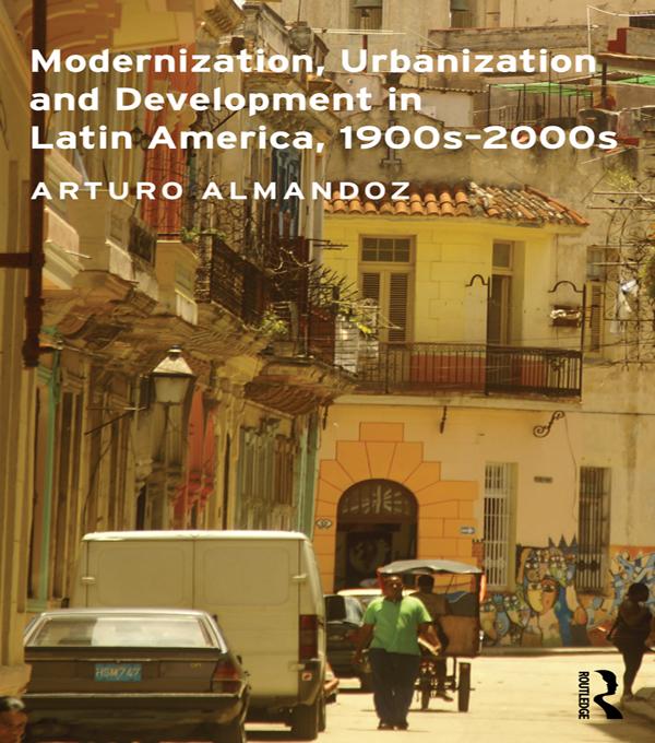 Modernization, Urbanization and Development in Latin America, 1900s - 2000s by Arturo Almandoz