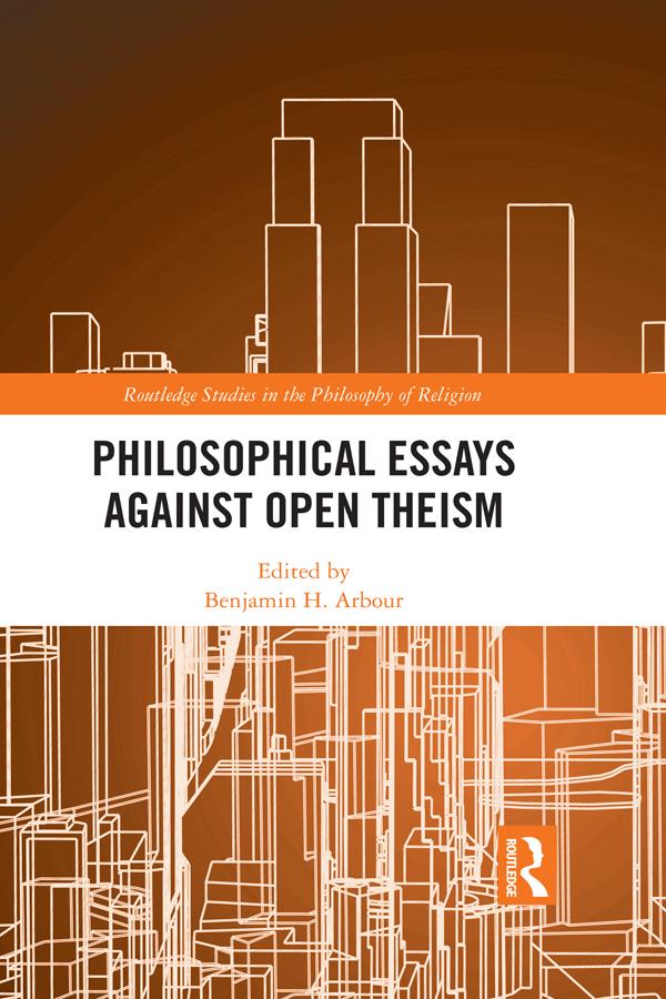 Philosophical Essays Against Open Theism by Benjamin H. Arbour