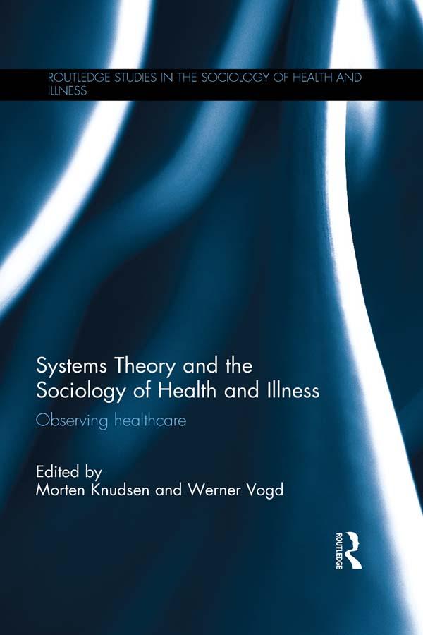 Systems Theory and the Sociology of Health and Illness by Morten Knudsen, Werner Vogd