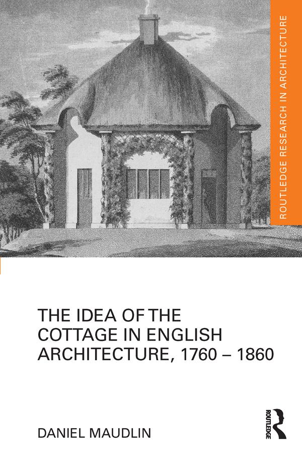 The Idea of the Cottage in English Architecture, 1760 - 1860 by Daniel Maudlin
